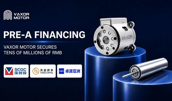 VAXOR MOTOR obtient un financement pr&eacute;-A de plusieurs dizaines de millions de RMB pour acc&eacute;l&eacute;rer la production de syst&egrave;mes de mouvement miniatures